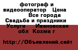 фотограф и  видеооператор › Цена ­ 2 000 - Все города Свадьба и праздники » Услуги   . Ивановская обл.,Кохма г.